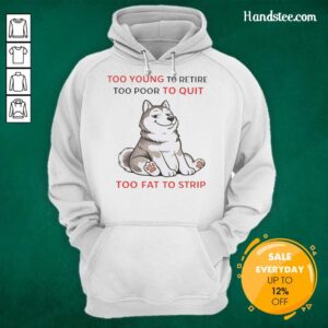 Alt Text: Husky hoodie featuring the phrase 'Too Young To Retire, Too Poor To Quit, Too Fat To Strip' in bold letters.