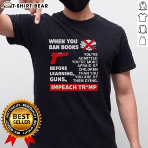 Awesome When You Ban Books Before Learning Guns Impeach Trump T-Shirt showcasing a bold, thought-provoking design.