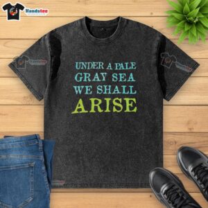 Premium Under A Pale Gray Sea We Shall Arise Washed T-Shirt featuring a soft fabric and stylish design for casual wear.