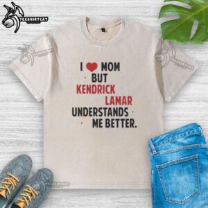 Good I Love Mom But Kendrick Lamar Understands Me Better washed t-shirt featuring bold graphic and casual style.