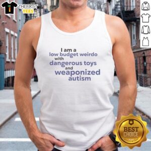 Premium tank top featuring 'I Am A Low Budget Weirdo With Dangerous Toys And Weaponized Autism' design in bold text.
