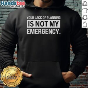 Alt Text: Official 'Your Lack of Planning Is Not My Emergency' hoodie in black, featuring bold white text for a humorous statement.