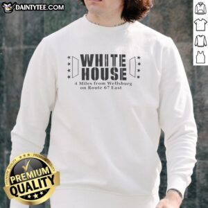 Hot White House sweatshirt featuring 4 miles from Wellsburg on Route 67 East, perfect for stylish comfort.