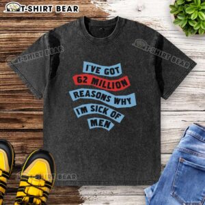 Official 'I've Got 62 Million Reasons Why I'm Sick of Men' washed t-shirt featuring bold text and a casual fit.