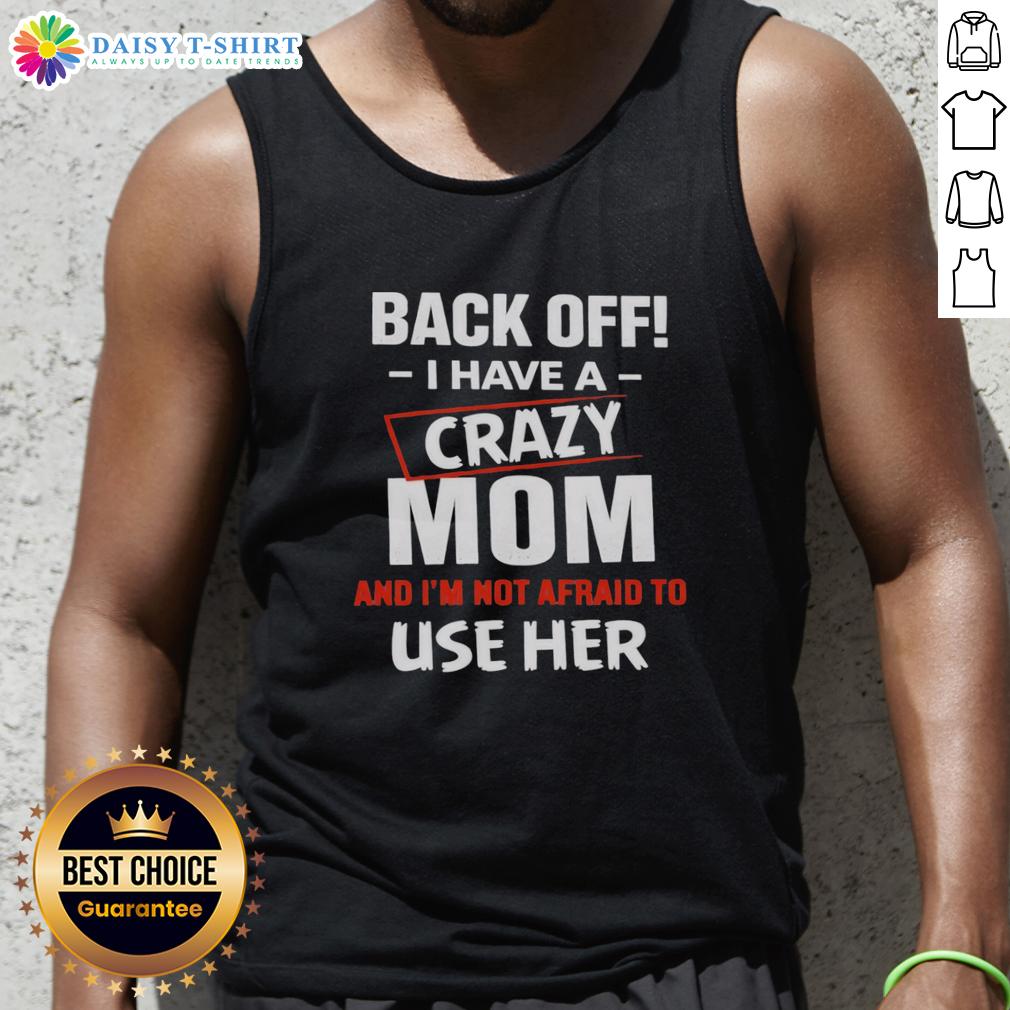 Nice Back Off I Have A Crazy Mom And I'M Not Afraid To Use Her Humor Tank Top Funny tank top with 'Back Off, I Have a Crazy Mom' design, perfect for humor-loving moms and bold fashion statements.