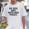 Do Epic Shit With Her Pussy T-Shirt featuring bold typography on a casual black tee, perfect for making a statement.