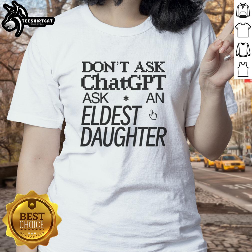 nice-dont-ask-chat-gpt-ask-an-eldest-daughter-ladies-tee Nice Don't Ask Chat GPT, Ask an Eldest Daughter Ladies Tee showcasing a trendy design for eldest daughters.