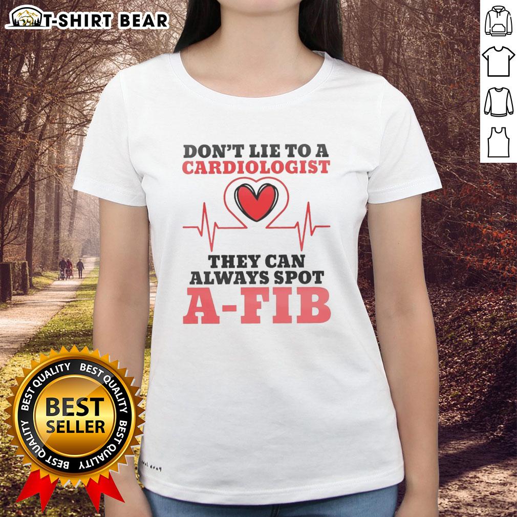 Nice Don'T Lie To A Cardiologist They Can Always Spot A Fib Ladies Tee Funny women's tee featuring 'Don't Lie to a Cardiologist, They Can Always Spot A-Fib' slogan, perfect for heart health awareness.