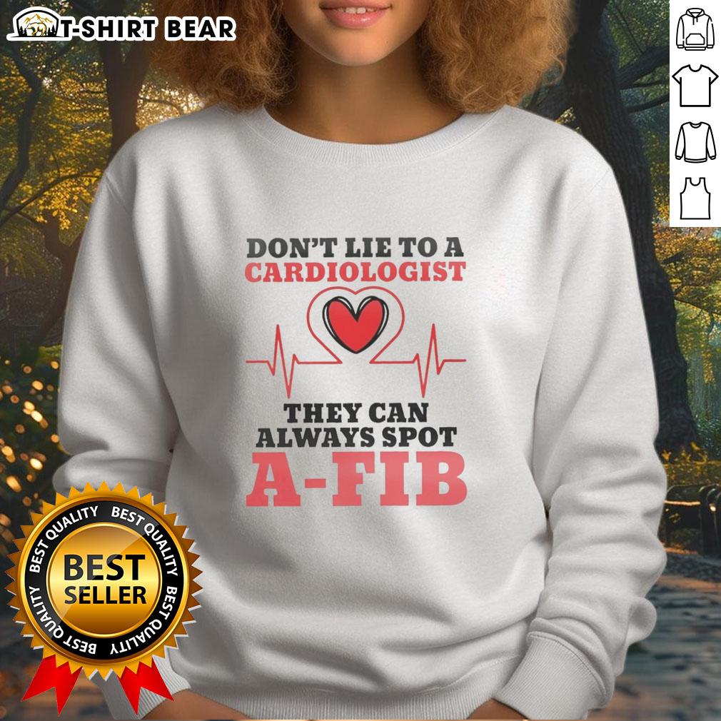 Nice Don'T Lie To A Cardiologist They Can Always Spot A Fib Sweatshirt Cozy 'Don't Lie to a Cardiologist' sweatshirt featuring A-Fib awareness design, perfect for heart health advocates.