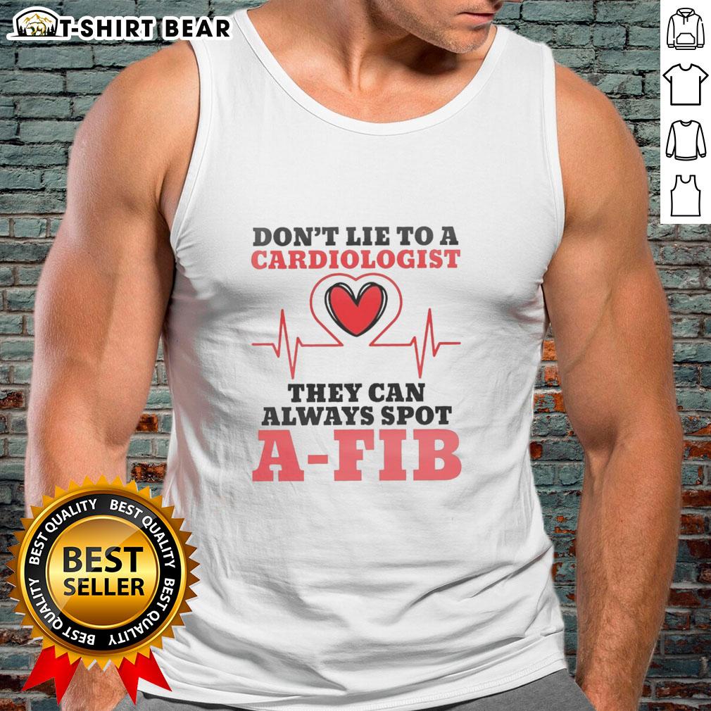 Nice Don'T Lie To A Cardiologist They Can Always Spot A Fib Tank Top Stylish tank top with 'Don't Lie to a Cardiologist, They Can Always Spot A-Fib' graphic, perfect for heart health awareness.