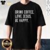 Nice Drink Coffee Love Jesus Be Happy T-Shirt design featuring a cheerful graphic and uplifting text for coffee lovers.