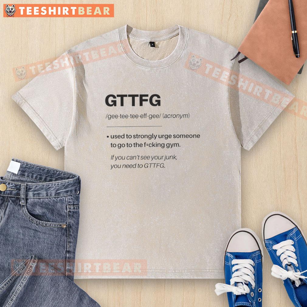 nice-gttfg-definition-used-to-strongly-urge-someone-to-go-to-the-fking-gym-washed-t-shirt Motivational washed t-shirt with 'Go To The Fking Gym' slogan, perfect for fitness enthusiasts and gym lovers.