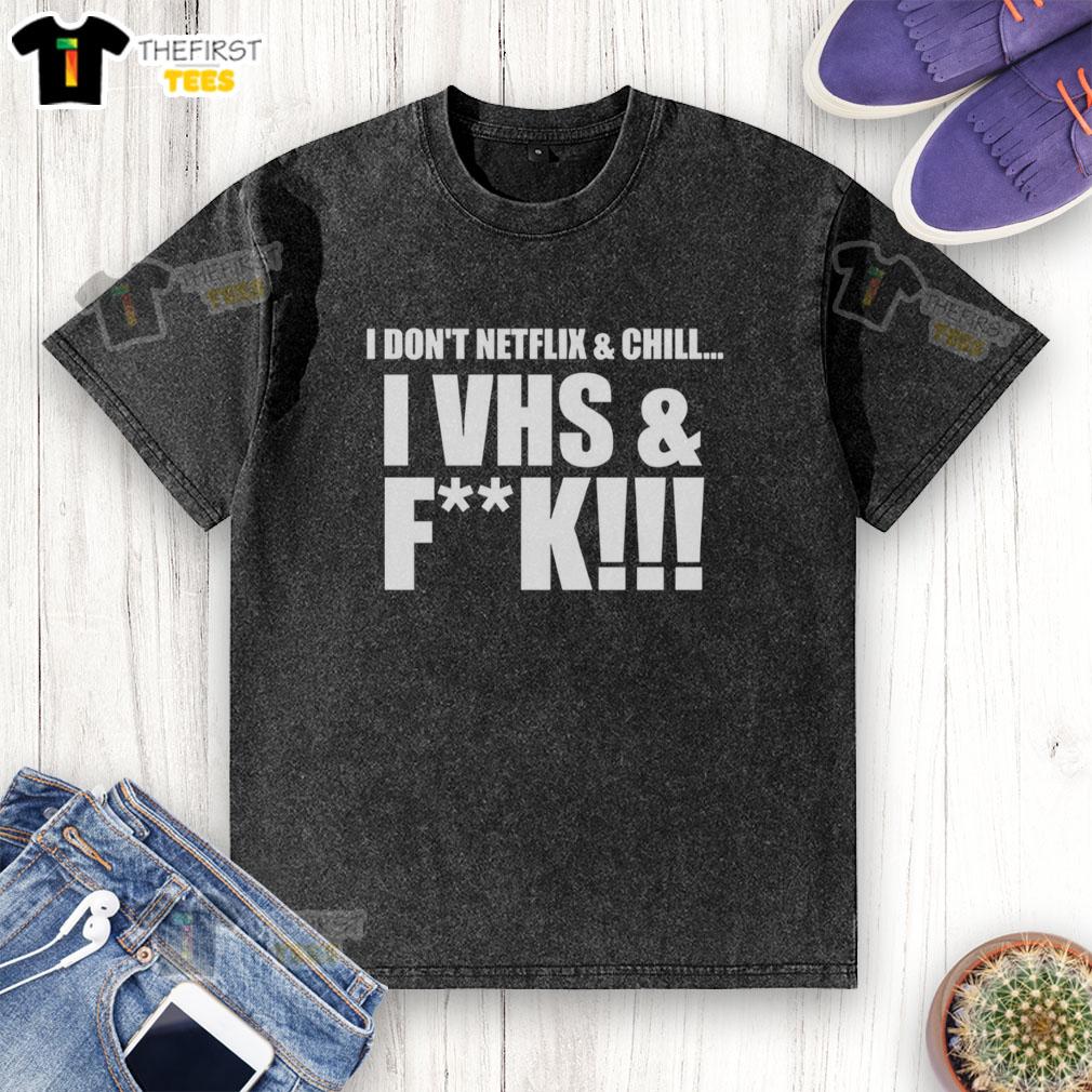 nice-i-dont-netflix-and-chill-i-vhs-and-fck-washed-t-shirt VHS and Chill T-Shirt featuring humorous text design, perfect for retro movie lovers and Netflix enthusiasts.
