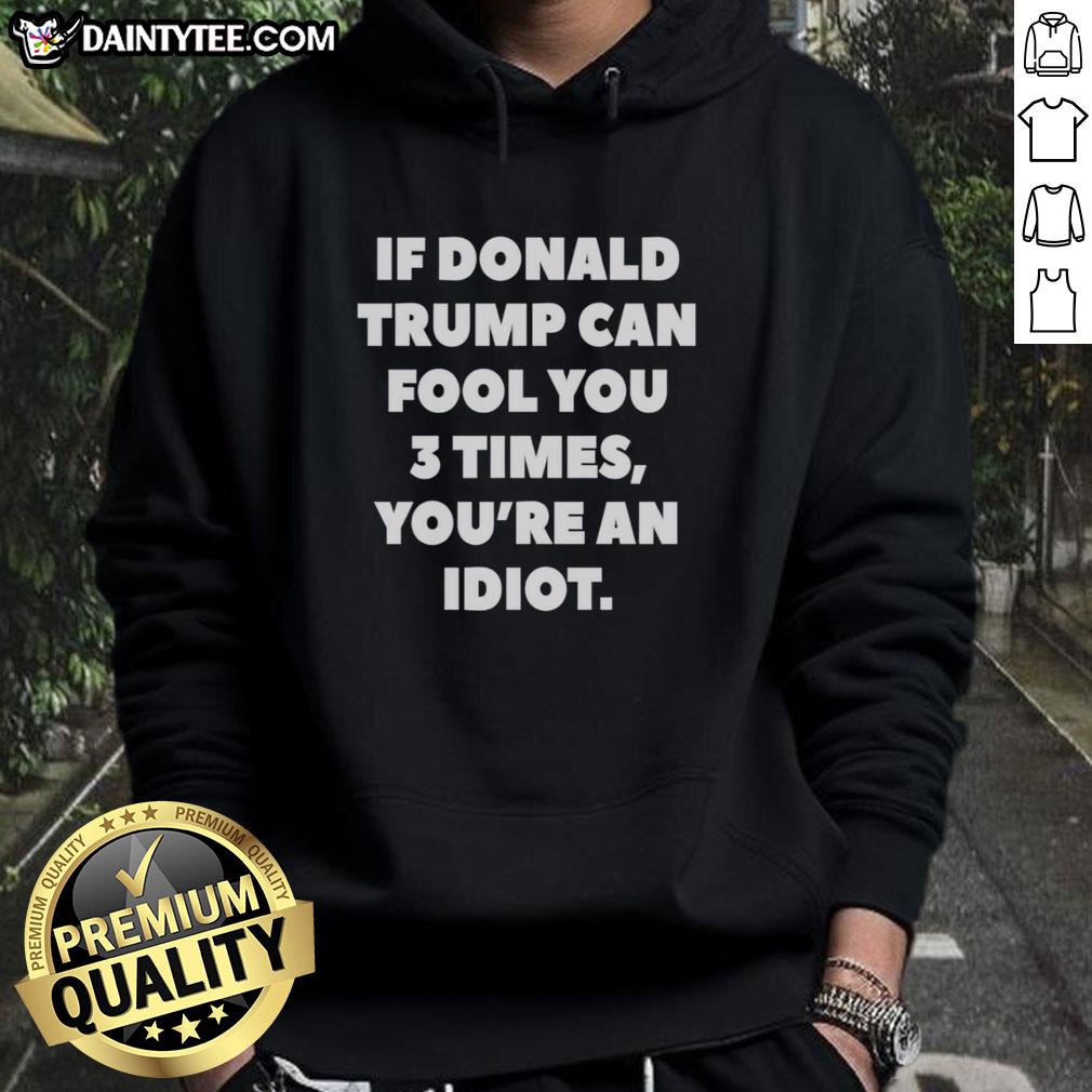 nice-if-donald-trump-can-fool-you-3-times-youre-an-idiot-hoodie Funny hoodie with 'If Donald Trump can fool you 3 times, you're an idiot' slogan, perfect for political humor lovers.
