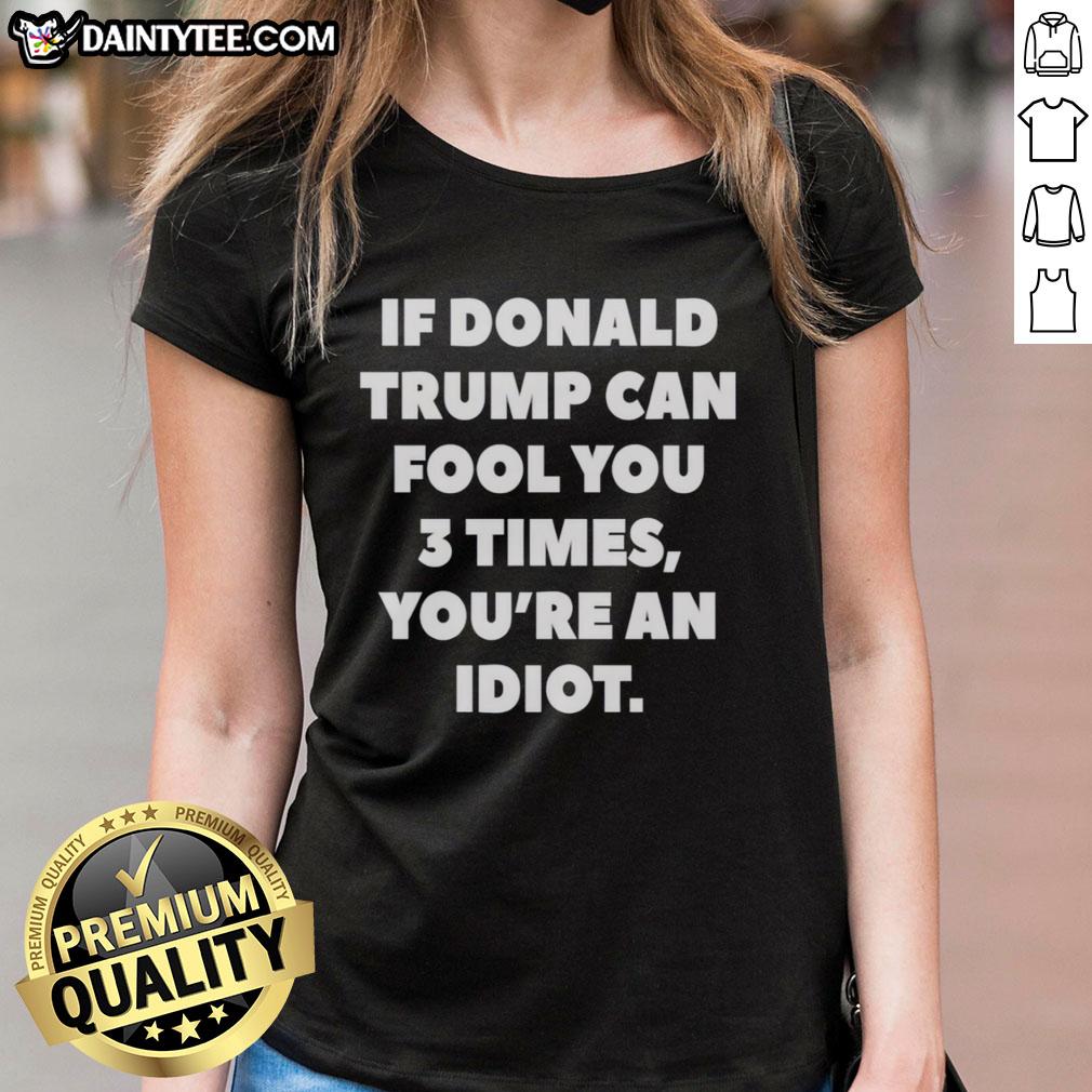 nice-if-donald-trump-can-fool-you-3-times-youre-an-idiot-ladies-tee Womens tee featuring 'If Donald Trump can fool you 3 times, youre an idiot' slogan for political humor lovers.