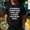 Funny 'Nice If Donald Trump Can Fool You 3 Times You're An Idiot' T-Shirt highlighting political satire and humor.