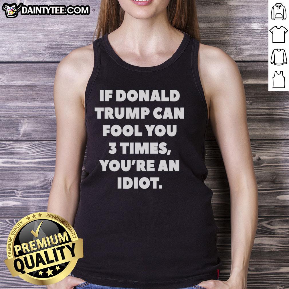 nice-if-donald-trump-can-fool-you-3-times-youre-an-idiot-tank-top Nice If Donald Trump Can Fool You 3 Times You're An Idiot tank top design featuring bold text and playful graphics.