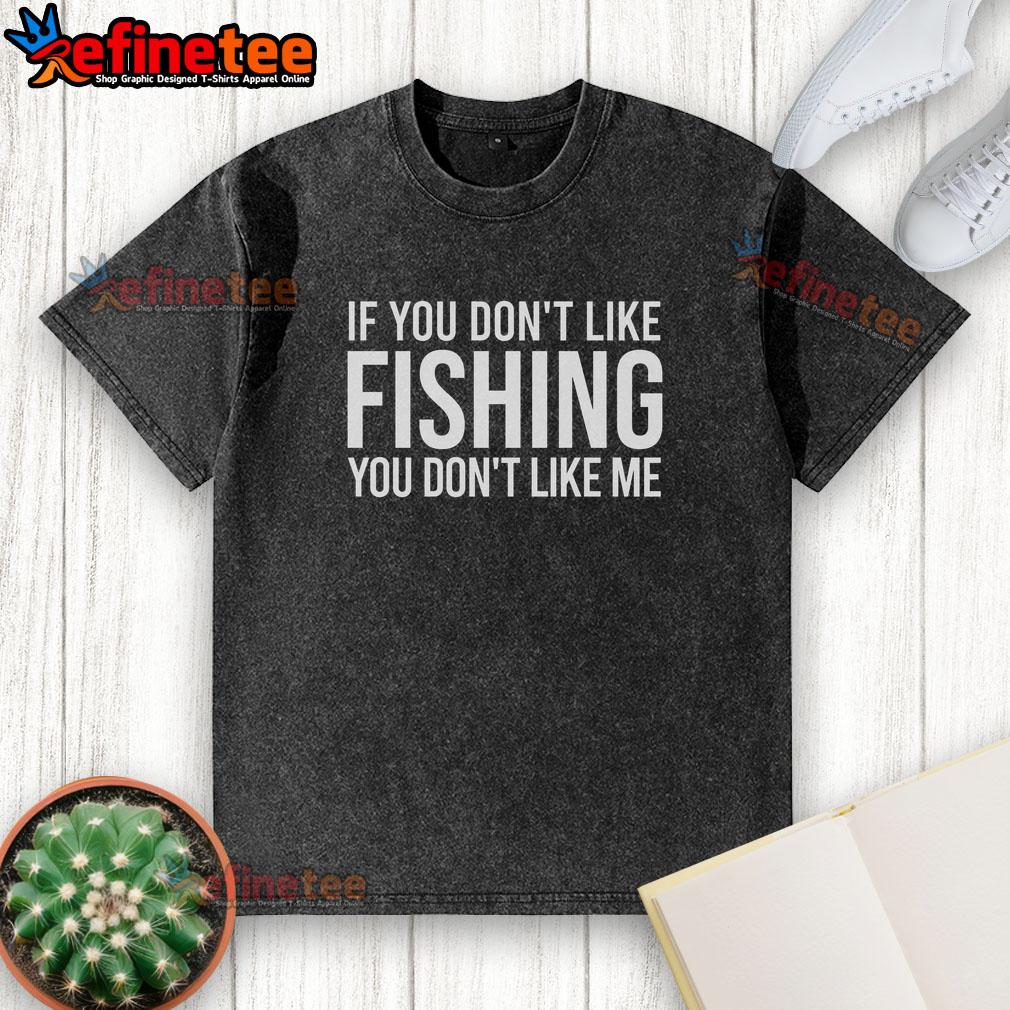 nice-if-you-dont-like-fishing-you-dont-like-me-washed-t-shirt Alt Text: Washed t-shirt with 'Nice-If-You-Dont-Like-Fishing-You-Dont-Like-Me' slogan, perfect for fishing enthusiasts.