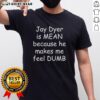 Nice Jay Dyer Is Mean Because He Makes Me Feel Dumb T-Shirt design featuring bold text and playful graphics.