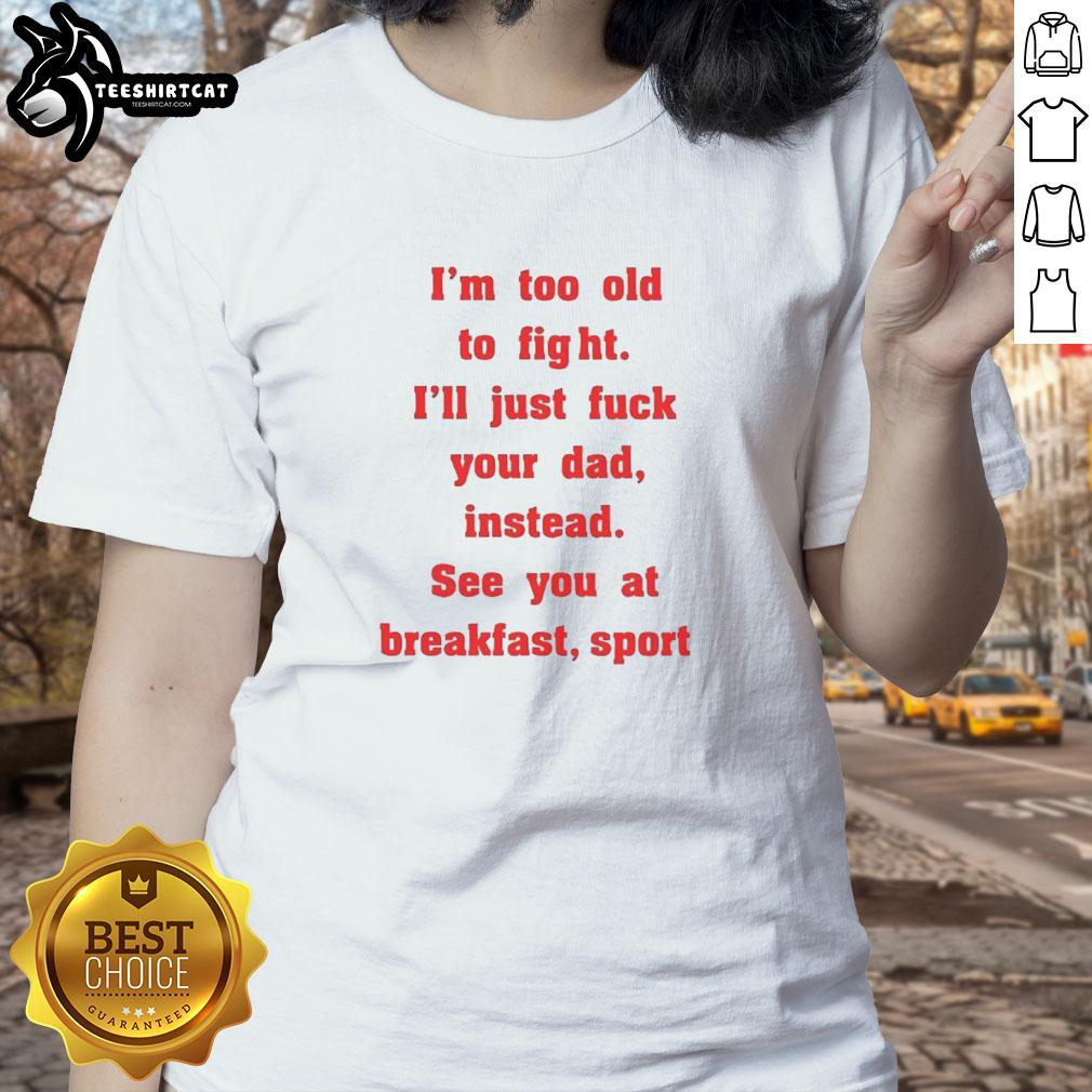 nice-mike-zobel-wearing-im-too-old-to-fight-ill-just-fck-your-dad-instead-see-you-at-breakfast-ladies-tee Nice Mike Zobel wearing 'I'm Too Old To Fight, I'll Just F* Your Dad Instead' tee, perfect for casual women's fashion.