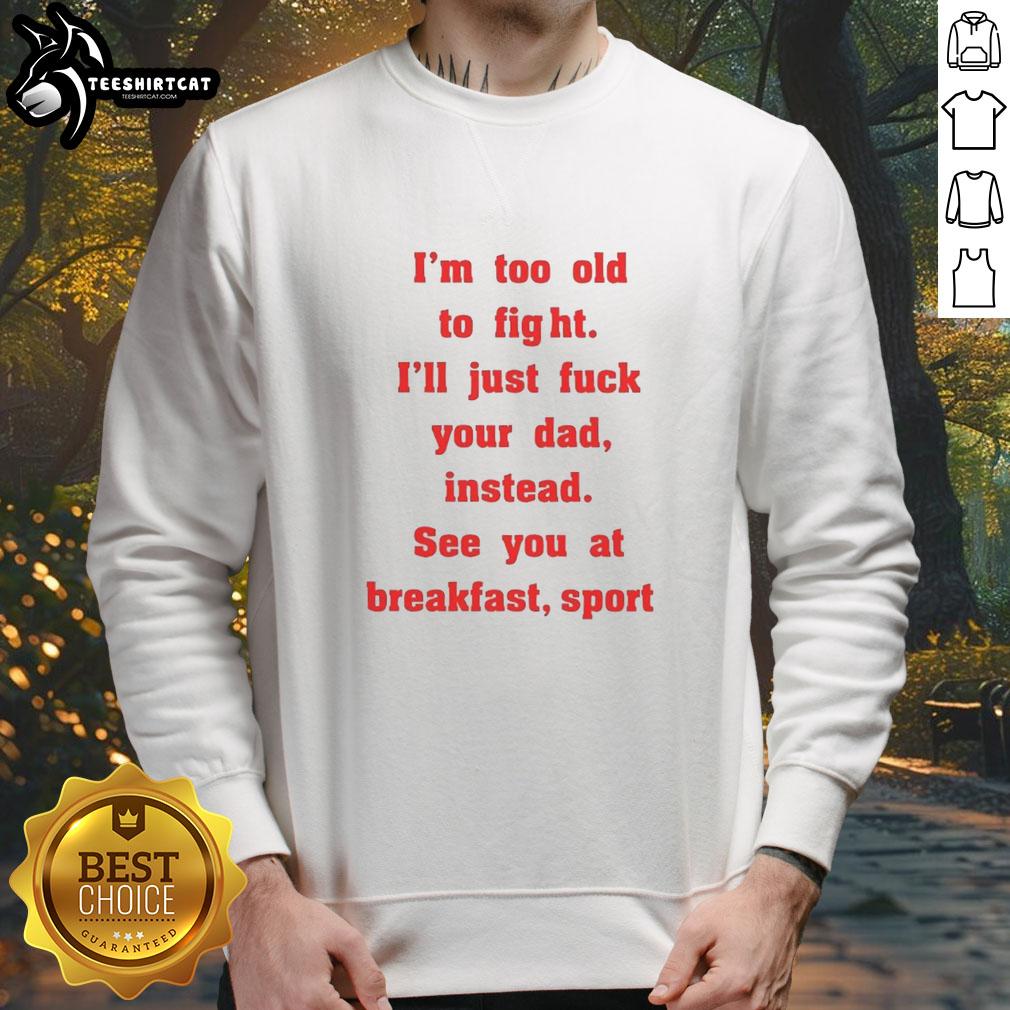 nice-mike-zobel-wearing-im-too-old-to-fight-ill-just-fck-your-dad-instead-see-you-at-breakfast-sweatshirt Alt Text: Nice Mike Zobel wearing I'm Too Old To Fight, I'll Just F*ck Your Dad Instead, See You At Breakfast sweatshirt.
