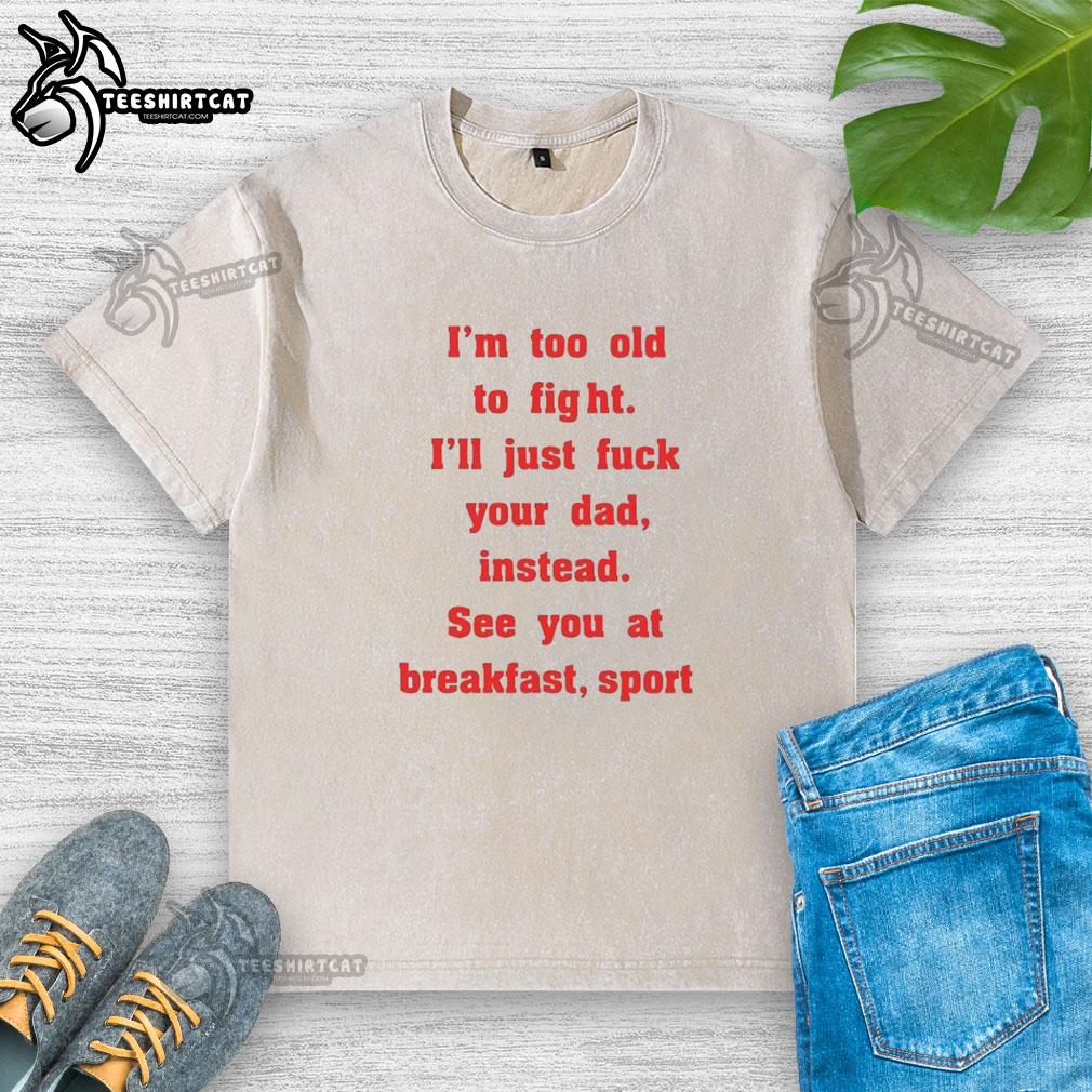 nice-mike-zobel-wearing-im-too-old-to-fight-ill-just-fck-your-dad-instead-see-you-at-breakfast-washed-t-shirt Nice Mike Zobel wearing 'I'm Too Old To Fight, I'll Just F*ck Your Dad Instead, See You At Breakfast' washed t-shirt.