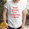 Nice Need Money For World Cup Tickets T-Shirt featuring a fun design perfect for soccer fans seeking game tickets.