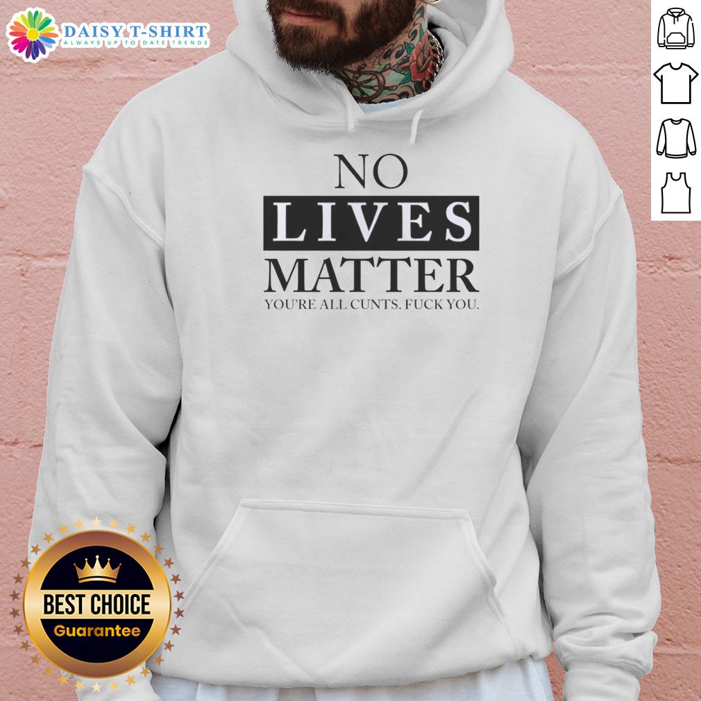 Nice No Lives Matter You'Re All Cunts Fck You Hoodie Nice No Lives Matter hoodie featuring bold graphic text, perfect for making a statement in streetwear fashion.