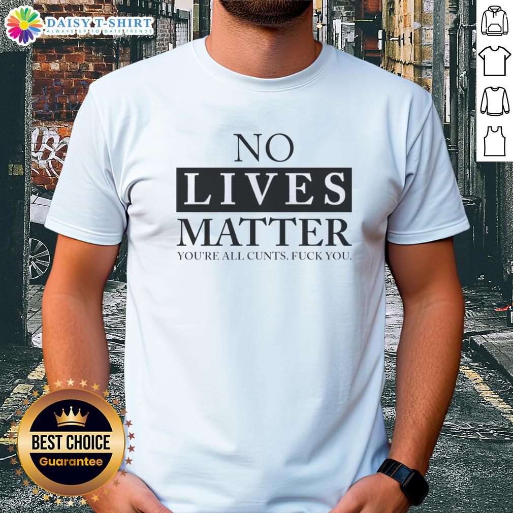 Nice No Lives Matter You'Re All Cunts Fck You T Shirt Nice No Lives Matter T-Shirt with edgy text graphic, expressing a bold statement on societal issues.