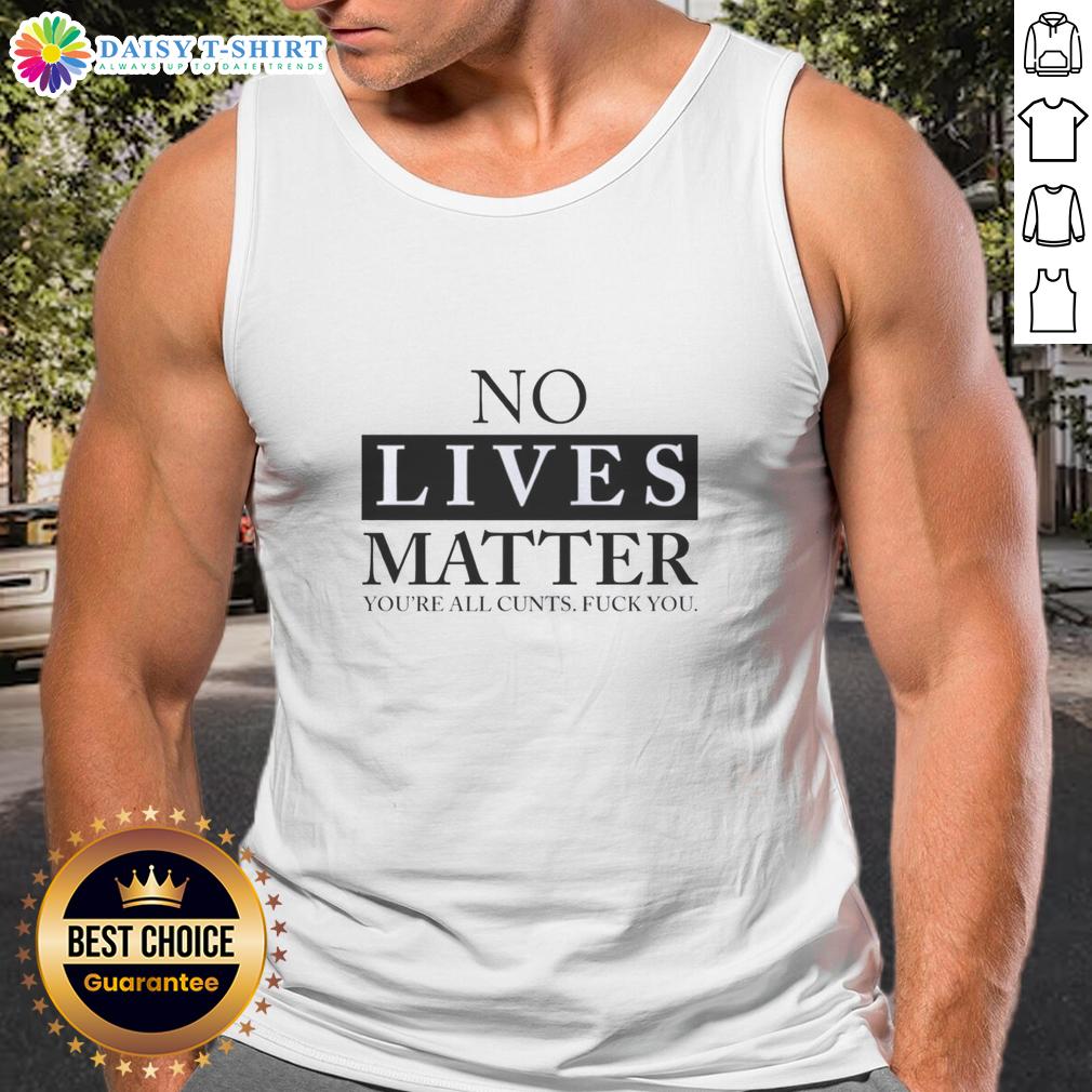 Nice No Lives Matter You'Re All Cunts Fck You Tank Top Alt Text: Bold 'Nice No Lives Matter' graphic on a tank top, expressing a provocative message for edgy fashion enthusiasts.