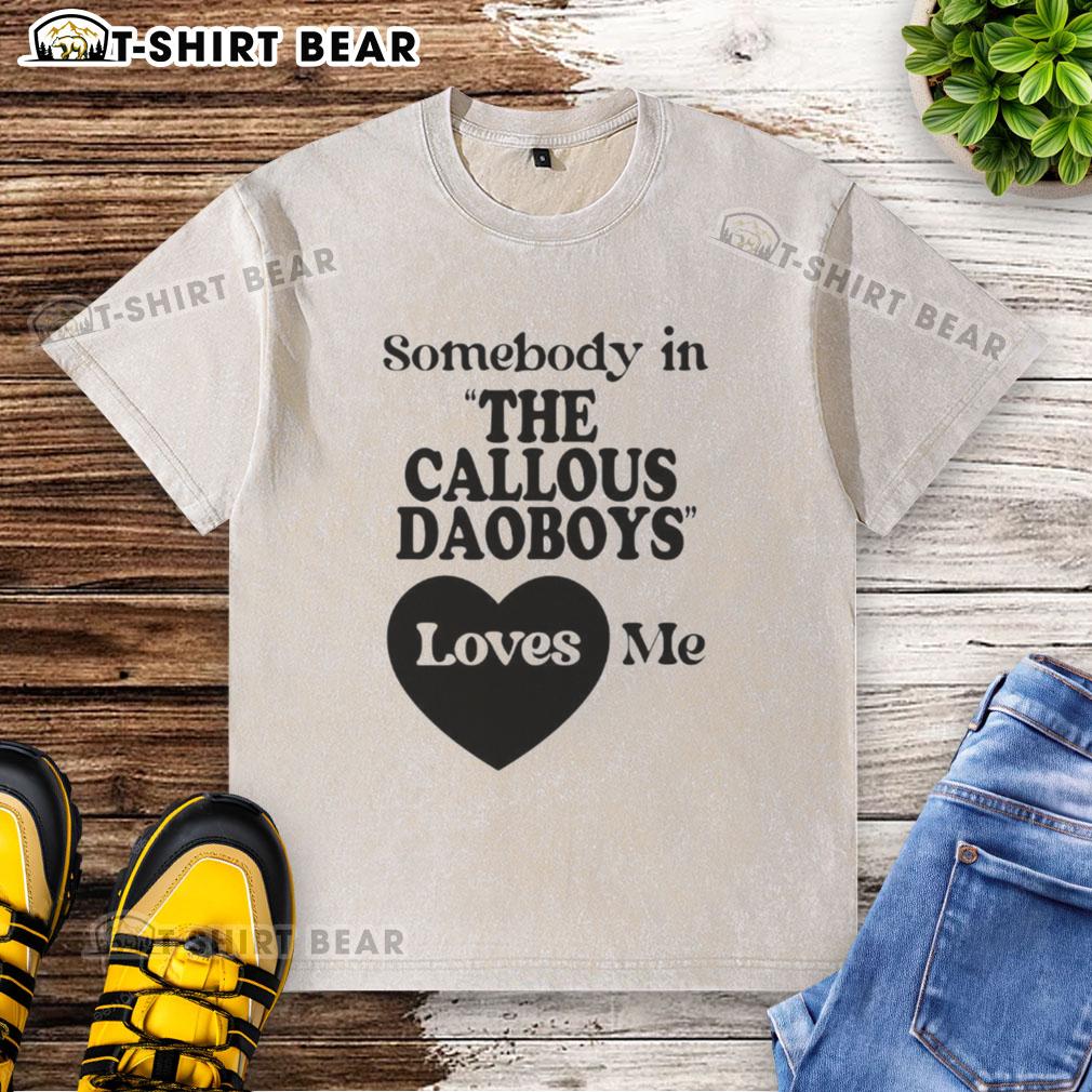 Nice Somebody In The Callous Daoboys Loves Me Washed T Shirt Nice Somebody In The Callous Daoboys Loves Me washed t-shirt displayed on a casual backdrop, showcasing trendy graphic design.