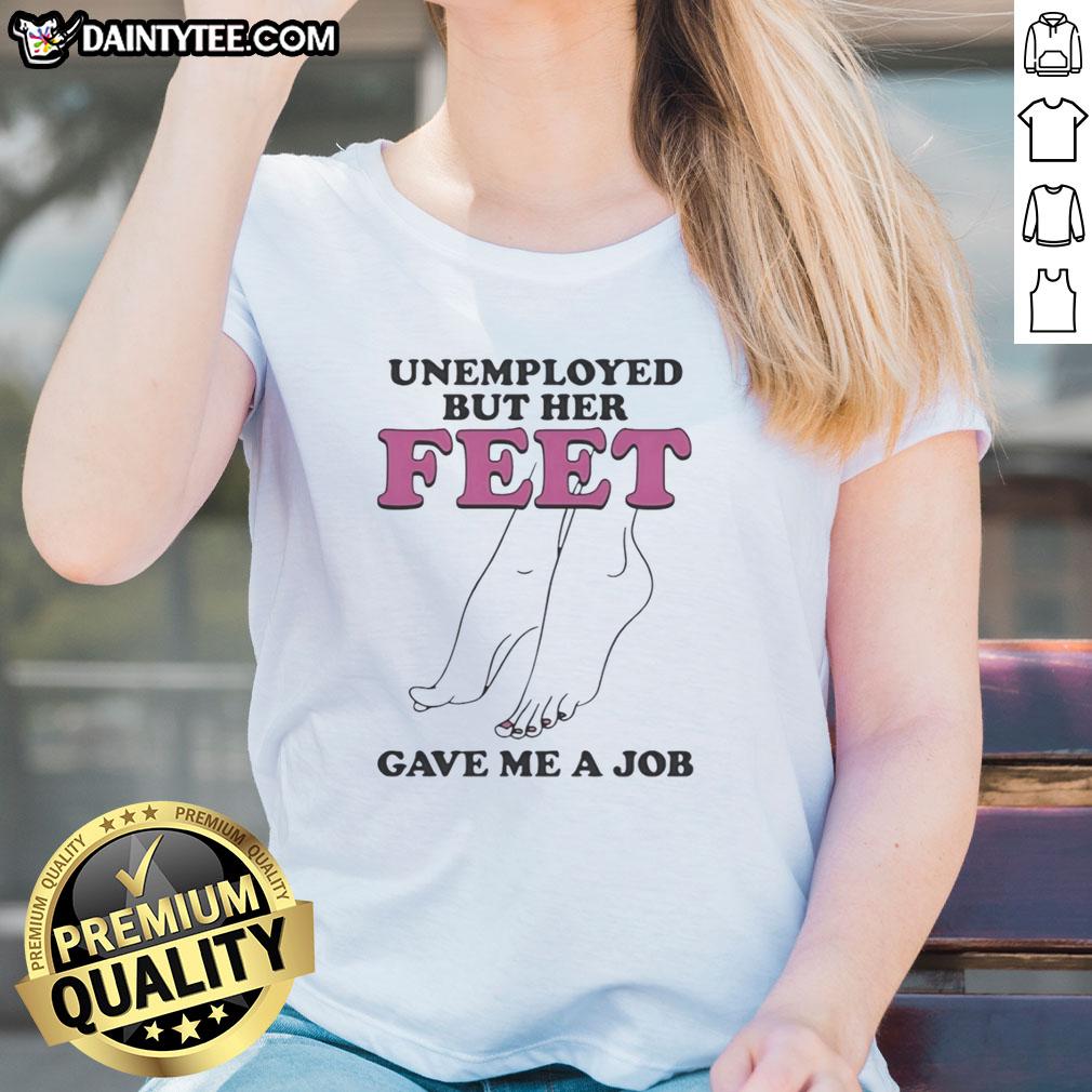 nice-unemployed-but-her-feet-gave-me-a-job-ladies-tee Nice Unemployed But Her Feet Gave Me A Job Ladies Tee featuring a stylish graphic design for casual wear.