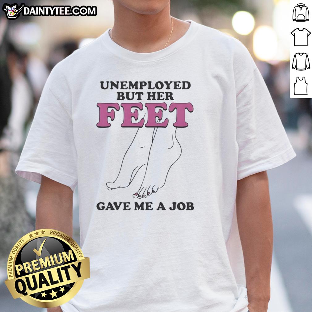 nice-unemployed-but-her-feet-gave-me-a-job-t-shirt Nice Unemployed But Her Feet Gave Me A Job T-Shirt design featuring a playful graphic and humorous text.