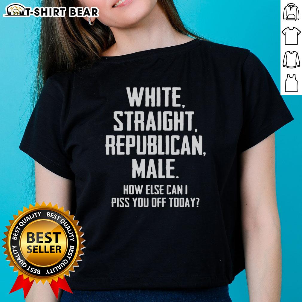 Nice White Straight Republican Male How Else Can I Piss You Off Today Letter Ladies-Tee Alt Text: Nice white straight Republican male t-shirt featuring humorous text, perfect for expressing bold political opinions.