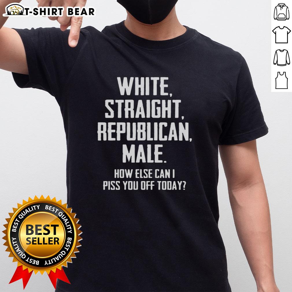 Nice White Straight Republican Male How Else Can I Piss You Off Today Letter T-Shirt Alt Text: Nice White Straight Republican Male T-Shirt featuring a humorous message for provocative political discussion.