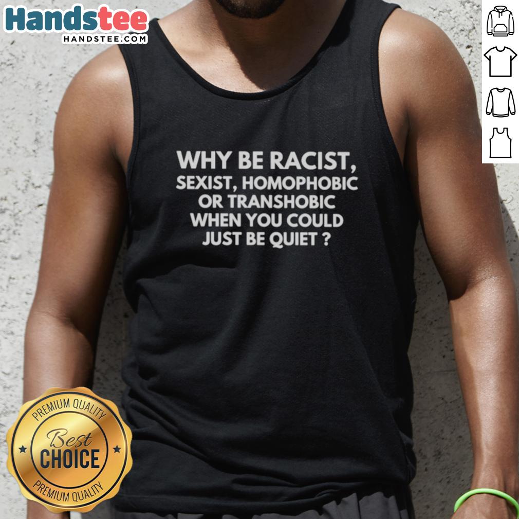 nice-why-be-racist-sexist-homophobic-or-transphobic-when-you-could-just-be-quiet-tank-top Tank top with the slogan 'Nice - Why Be Racist, Sexist, Homophobic, or Transphobic When You Could Just Be Quiet' design.