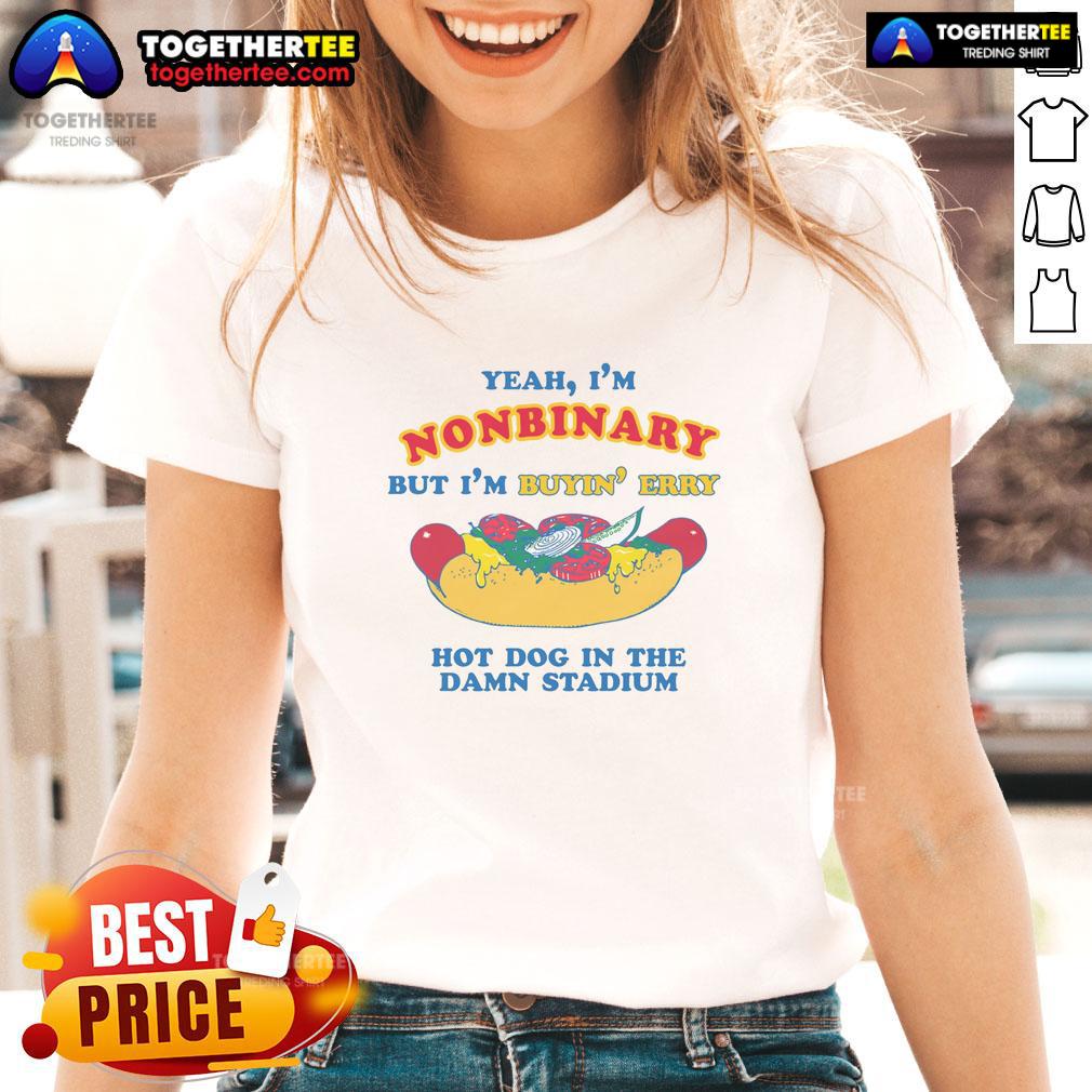 Nice Yeah I'M Nonbinary But I'M Buyin' Erry Hot Dog In The Stadium Ladies Tee Nonbinary person wearing a 'Nice Yeah I'm Nonbinary' tee, enjoying hot dogs at a stadium event.