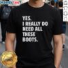 Alt Text: Funny 'Nice Yes I Really Do Need All These Boots' T-Shirt featuring stylish boot graphics, perfect for boot lovers.