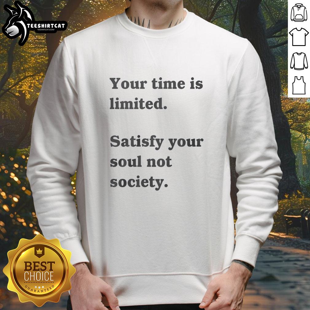 nice-your-time-is-limited-satisfy-your-soul-not-society-funny-sweatshirt Funny sweatshirt with 'Your Time Is Limited, Satisfy Your Soul Not Society' slogan, perfect for expressing individuality.