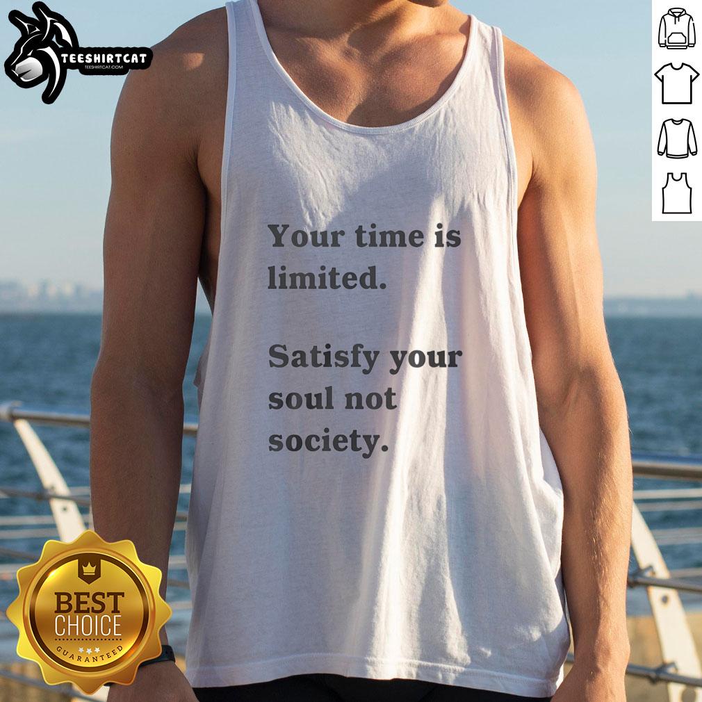 nice-your-time-is-limited-satisfy-your-soul-not-society-funny-tank-top Funny tank top with 'Your Time Is Limited, Satisfy Your Soul Not Society' slogan, perfect for unique fashion lovers.