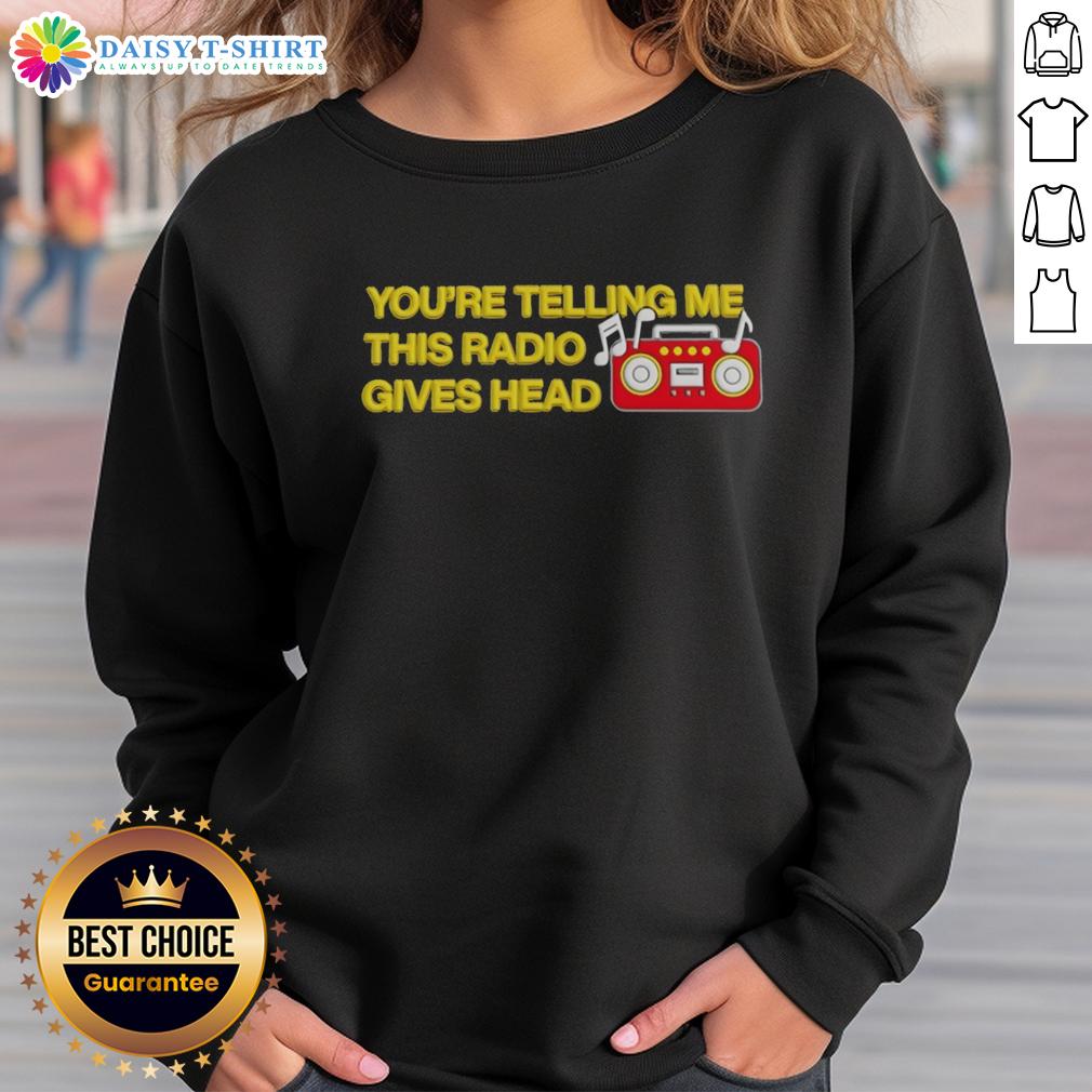 Nice You'Re Telling Me This Radio Gives Head Sweatshirt Nice You're Telling Me This Radio Gives Head Sweatshirt in a stylish design, perfect for music lovers and casual wear.