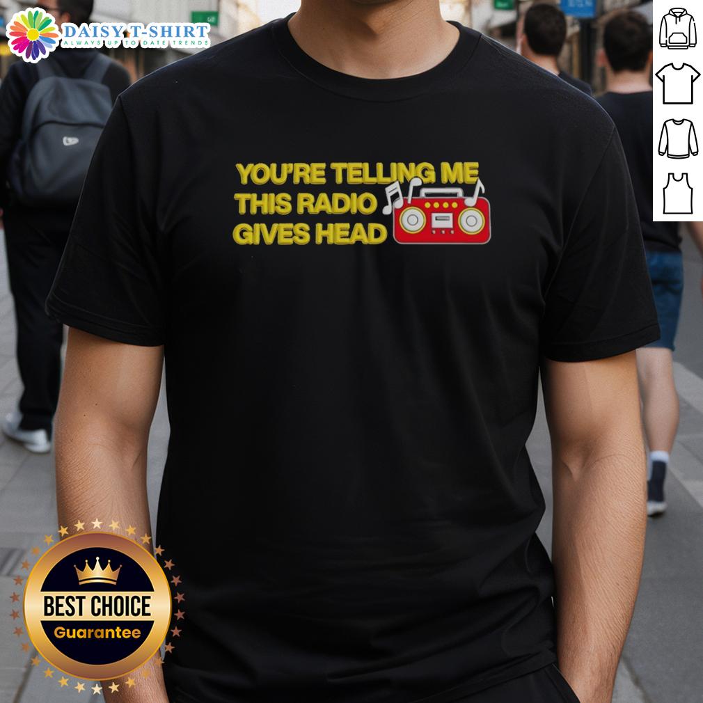 Nice You'Re Telling Me This Radio Gives Head T Shirt Nice You'Re Telling Me This Radio Gives Head T-Shirt featuring a humorous graphic design for music lovers.