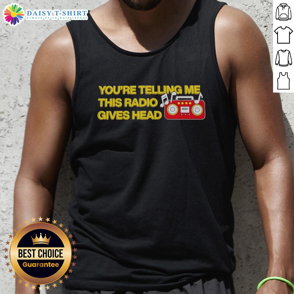 Nice You'Re Telling Me This Radio Gives Head Tank Top Alt Text: Nice You're Telling Me This Radio Gives Head tank top featuring a fun graphic design for music lovers.