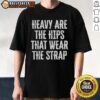 Official Heavy Are The Hips That Wear The Strap T-Shirt in vibrant colors, showcasing a stylish and comfortable design.