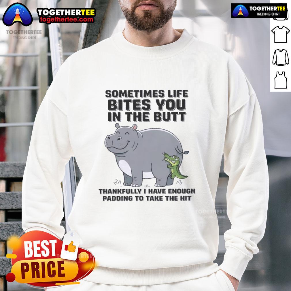 Official Hippo Sometimes Life Bites You In The Butt Thankfully I Have Enough Padding To Take The Hit Sweatshirt Official Hippo sweatshirt with humorous quote 'Sometimes Life Bites You In The Butt, Thankfully I Have Enough Padding.'