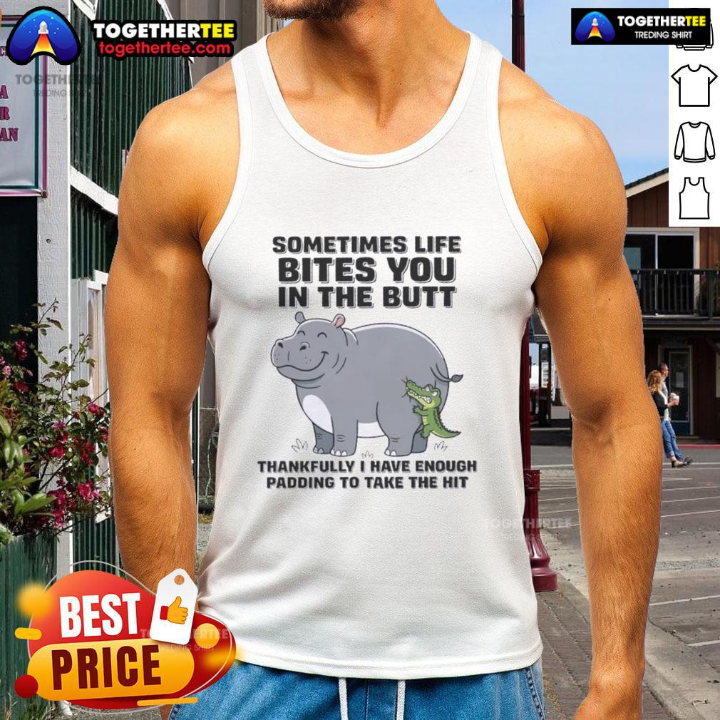 Official Hippo Sometimes Life Bites You In The Butt Thankfully I Have Enough Padding To Take The Hit Tank Top Official Hippo tank top featuring 'Sometimes life bites you in the butt, thankfully I have enough padding to take the hit' design.