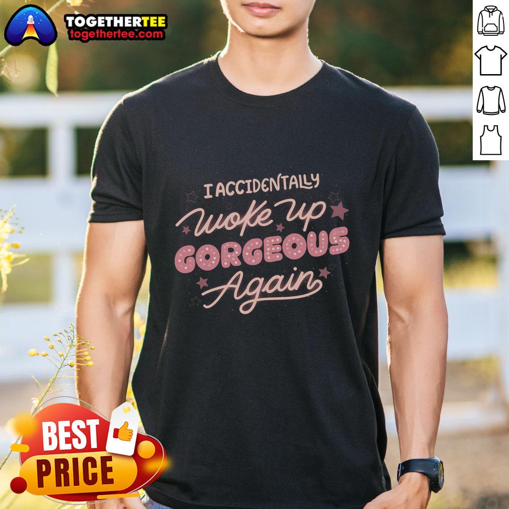 Official I Accidentally Woke Up Gorgeous Again T Shirt Alt Text: Official I Accidentally Woke Up Gorgeous Again T-Shirt featuring a stylish design and vibrant colors perfect for casual wear.