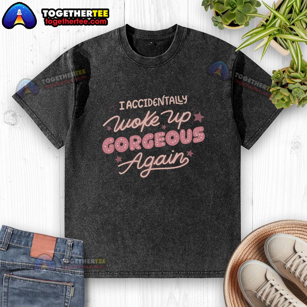 Official I Accidentally Woke Up Gorgeous Again Washed T Shirt Alt Text: Official I Accidentally Woke Up Gorgeous Again washed t-shirt displayed on a hanger, showcasing its stylish design.