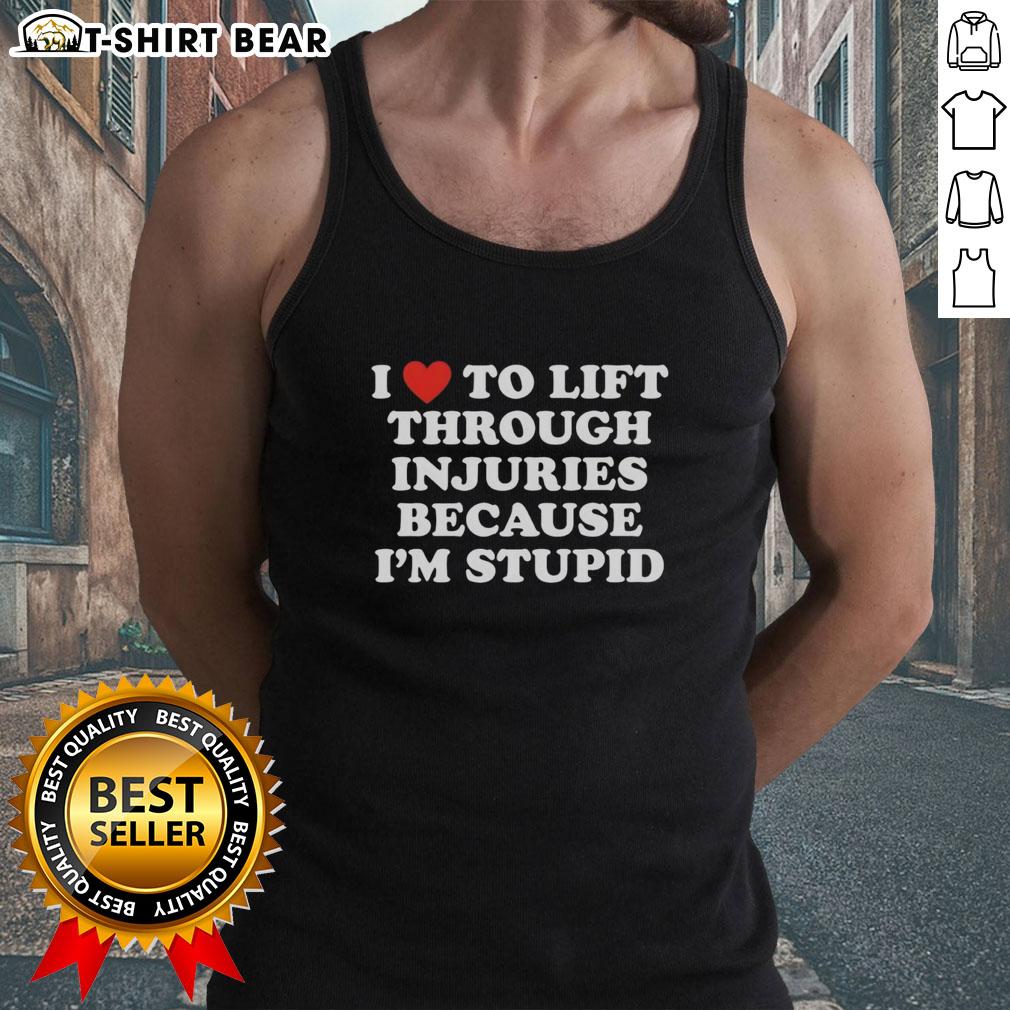 Official I Love To Lift Through Injuries Because I'M Stupid Tank Top Alt Text: Official 'I Love To Lift Through Injuries Because I'm Stupid' tank top design, perfect for fitness enthusiasts.
