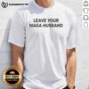 Official Leave Your Maga Husband Meme T-Shirt featuring bold text and a humorous design for political satire enthusiasts.